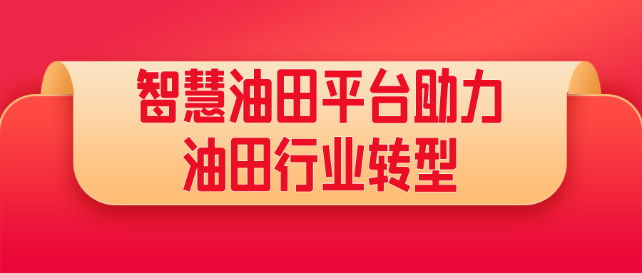 智慧油田平臺助力油田行業(yè)轉(zhuǎn)型